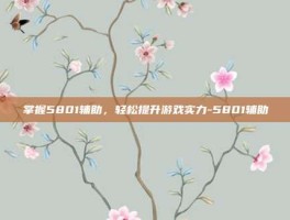掌握5801辅助，轻松提升游戏实力-5801辅助