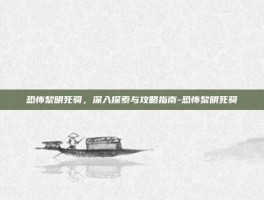 恐怖黎明死骑，深入探索与攻略指南-恐怖黎明死骑