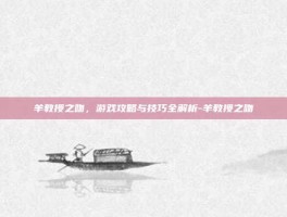羊教授之吻，游戏攻略与技巧全解析-羊教授之吻