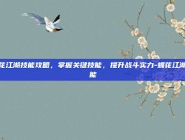 蝶花江湖技能攻略，掌握关键技能，提升战斗实力-蝶花江湖技能