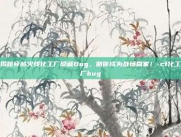 揭秘穿越火线化工厂隐藏Bug，助你成为战场赢家！-cf化工厂bug