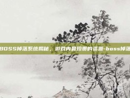 BOSS掉落系统揭秘，游戏内最珍贵的资源-boss掉落