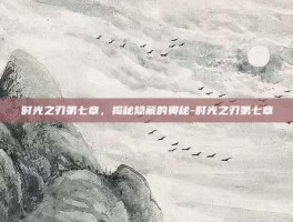 时光之刃第七章，揭秘隐藏的奥秘-时光之刃第七章