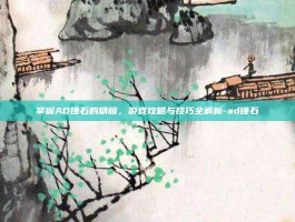 掌握AD锤石的精髓，游戏攻略与技巧全解析-ad锤石