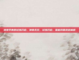 神拳李青的试炼开启，神拳无双，试炼开启，谁能问鼎武道巅峰