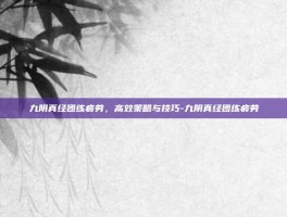 九阴真经团练疲劳，高效策略与技巧-九阴真经团练疲劳