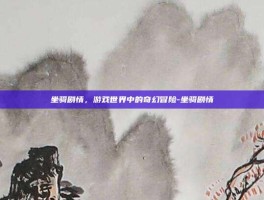 坐骑剧情，游戏世界中的奇幻冒险-坐骑剧情