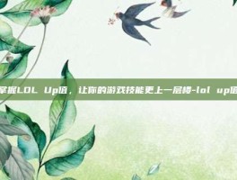 掌握LOL Up值，让你的游戏技能更上一层楼-lol up值
