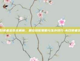 末日使者出装全解析，最佳搭配策略与生存技巧-末日使者出装