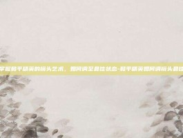 掌握和平精英的镜头艺术，如何调至最佳状态-和平精英如何调镜头最佳
