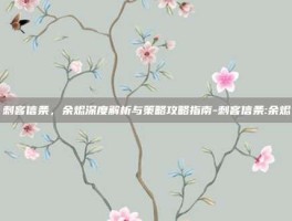 刺客信条，余烬深度解析与策略攻略指南-刺客信条:余烬