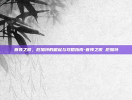 首领之傲，厄加特的崛起与攻略指南-首领之傲 厄加特