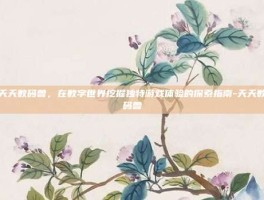 天天数码兽，在数字世界挖掘独特游戏体验的探索指南-天天数码兽