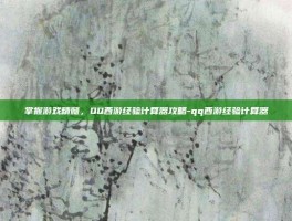 掌握游戏精髓，QQ西游经验计算器攻略-qq西游经验计算器
