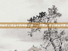揭秘梦幻诛仙中的神秘之地——焚香谷-梦幻诛仙焚香谷