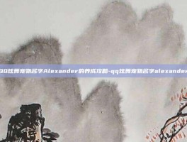QQ炫舞宠物名字Alexander的养成攻略-qq炫舞宠物名字alexander