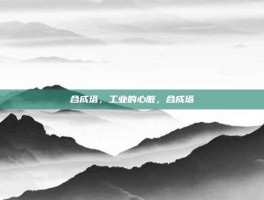 合成塔，工业的心脏，合成塔