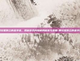 奥拉星倒立的金字塔，揭秘游戏内隐藏的秘密与策略-奥拉星倒立的金字塔