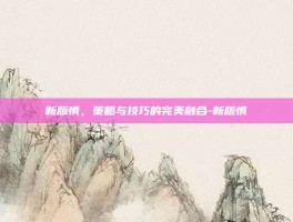 新版慎，策略与技巧的完美融合-新版慎