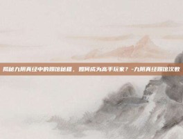 揭秘九阴真经中的踢馆秘籍，如何成为高手玩家？-九阴真经踢馆次数