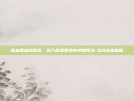 诺森德探险指南，深入魔兽世界的神秘领域-怎样去诺森德