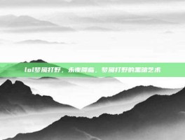 lol梦魇打野，永夜降临，梦魇打野的黑暗艺术
