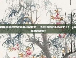 揭秘雷神宫殿钥匙的终极攻略，让你轻松解锁隐藏关卡！-[雷神宫殿钥匙]