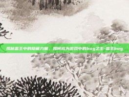 揭秘蛮王中的隐藏力量，如何成为游戏中的bug之王-蛮王bug