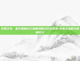 无翼之鸟，尼尔机械纪元深度攻略与游戏资讯-无翼之鸟尼尔机械纪元