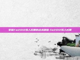 掌握Fm2012妖人后腰的战术精髓-fm2012妖人后腰