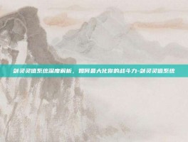 剑灵灵值系统深度解析，如何最大化你的战斗力-剑灵灵值系统