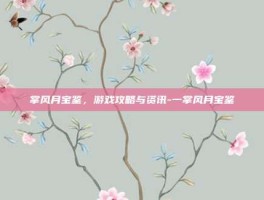 掌风月宝鉴，游戏攻略与资讯-一掌风月宝鉴