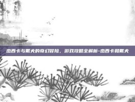 杰西卡与戴夫的奇幻冒险，游戏攻略全解析-杰西卡和戴夫