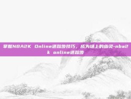 掌握NBA2K Online迷踪步技巧，成为场上的幽灵-nba2k online迷踪步