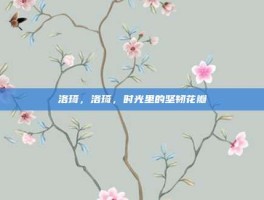 洛琦，洛琦，时光里的坚韧花瓣