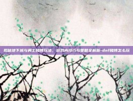 揭秘地下城与勇士赌博玩法，游戏内技巧与策略全解析-dnf赌博怎么玩