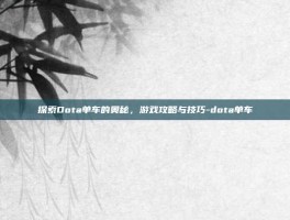 探索Dota单车的奥秘，游戏攻略与技巧-dota单车