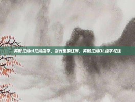 笑傲江湖ol江湖绝学，剑光里的江湖，笑傲江湖OL绝学忆往