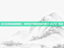 龙之谷职业深度解析，探索每个角色的独特魅力-龙之谷 职业