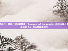 掌握游戏技巧，如何开启英雄联盟（League of Legends，简称LOL）的垂直同步功能-lol 怎么开垂直同步