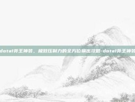 dota1斧王神装，极致压制力的全方位输出攻略-dota1斧王神装