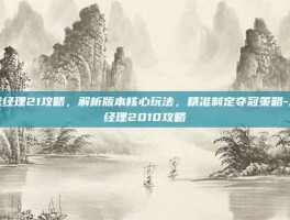 足球经理21攻略，解析版本核心玩法，精准制定夺冠策略-足球经理2010攻略