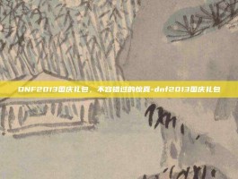 DNF2013国庆礼包，不容错过的惊喜-dnf2013国庆礼包