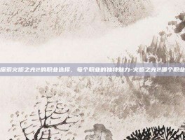 探索火炬之光2的职业选择，每个职业的独特魅力-火炬之光2哪个职业