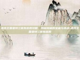 洛克王国亚特兰蒂斯宫殿攻略，揭秘隐藏的宝藏与挑战-洛克王国亚特兰蒂斯宫殿