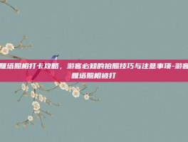 大雁塔照相打卡攻略，游客必知的拍照技巧与注意事项-游客大雁塔照相被打