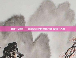 皇族灬天赐——揭秘游戏中的神秘力量-皇族灬天赐
