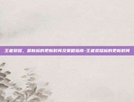 王者荣耀，最新标的更新时间及策略指南-王者荣耀标的更新时间
