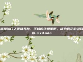 掌握魔法门之英雄无敌，王朝的终极策略，成为真正的游戏大师-mxd.sdo