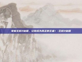 掌握王权2秘籍，让你成为真正的王者！-王权2秘籍